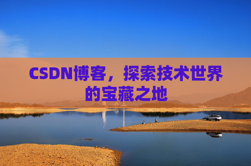 CSDN博客，探索技术世界的宝藏之地