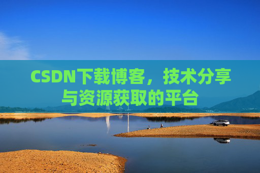 CSDN下载博客，技术分享与资源获取的平台